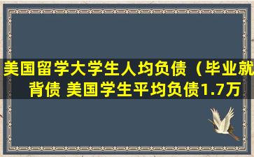 美国留学大学生人均负债（毕业就背债 美国学生平均负债1.7万美元）